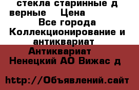 стекла старинные д верные. › Цена ­ 16 000 - Все города Коллекционирование и антиквариат » Антиквариат   . Ненецкий АО,Вижас д.